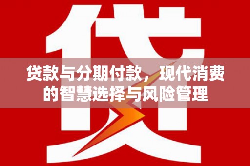 迎泽贷款与分期付款，现代消费的智慧选择与风险管理