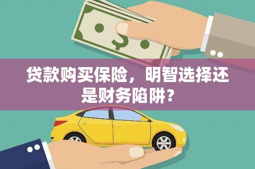 迎泽贷款购买保险，明智选择还是财务陷阱？