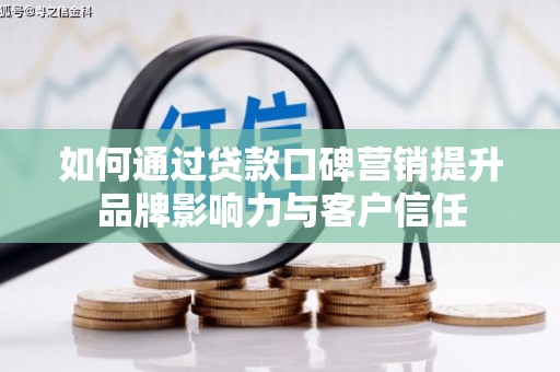迎泽如何通过贷款口碑营销提升品牌影响力与客户信任