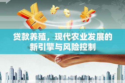 迎泽贷款养殖，现代农业发展的新引擎与风险控制