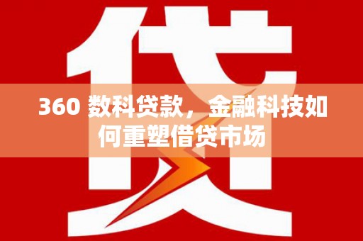 迎泽360 数科贷款，金融科技如何重塑借贷市场