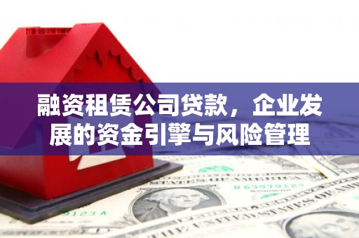 迎泽融资租赁公司贷款，企业发展的资金引擎与风险管理