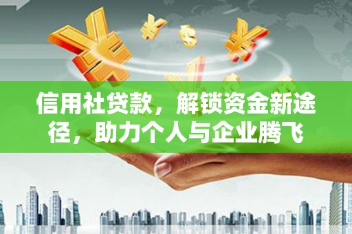 迎泽信用社贷款，解锁资金新途径，助力个人与企业腾飞