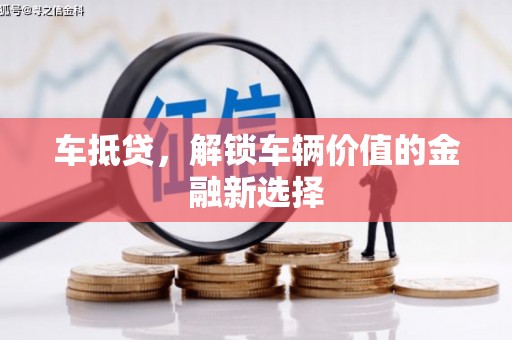 迎泽车抵贷，解锁车辆价值的金融新选择