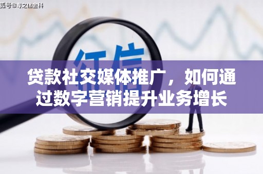 迎泽贷款社交媒体推广，如何通过数字营销提升业务增长