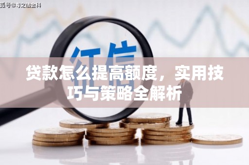 迎泽贷款怎么提高额度，实用技巧与策略全解析