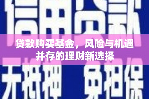 迎泽贷款购买基金，风险与机遇并存的理财新选择