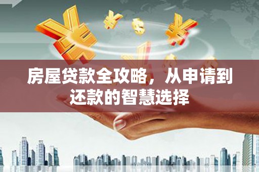 迎泽房屋贷款全攻略，从申请到还款的智慧选择