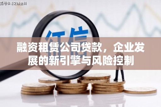 迎泽融资租赁公司贷款，企业发展的新引擎与风险控制