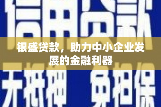 迎泽银盛贷款，助力中小企业发展的金融利器