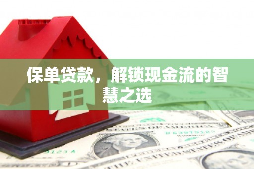 迎泽保单贷款，解锁现金流的智慧之选