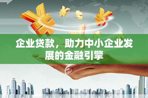 迎泽企业贷款，助力中小企业发展的金融引擎