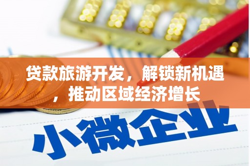 迎泽贷款旅游开发，解锁新机遇，推动区域经济增长