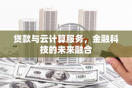迎泽贷款与云计算服务，金融科技的未来融合