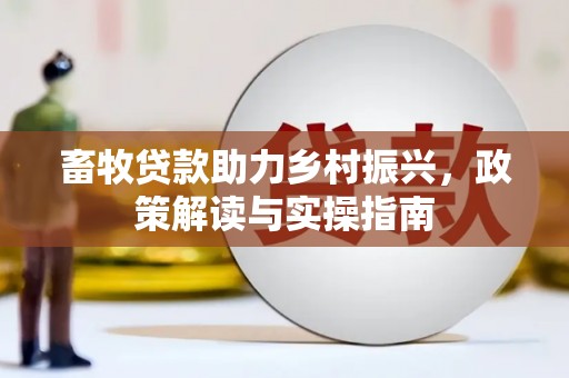 迎泽畜牧贷款助力乡村振兴，政策解读与实操指南