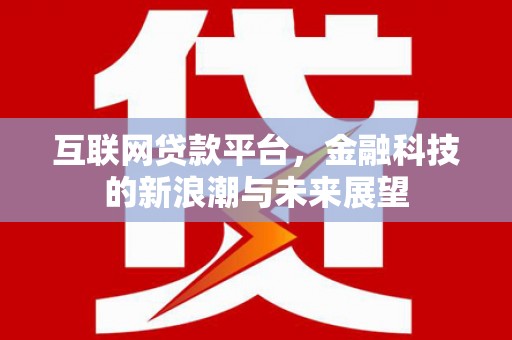 迎泽互联网贷款平台，金融科技的新浪潮与未来展望