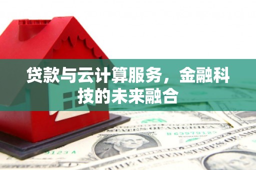 迎泽贷款与云计算服务，金融科技的未来融合
