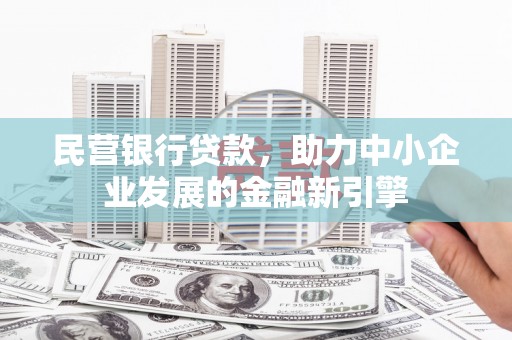 迎泽民营银行贷款，助力中小企业发展的金融新引擎