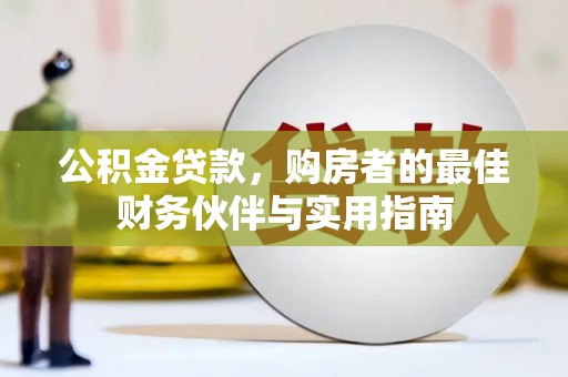 迎泽公积金贷款，购房者的最佳财务伙伴与实用指南