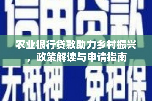 迎泽农业银行贷款助力乡村振兴，政策解读与申请指南