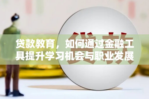 迎泽贷款教育，如何通过金融工具提升学习机会与职业发展