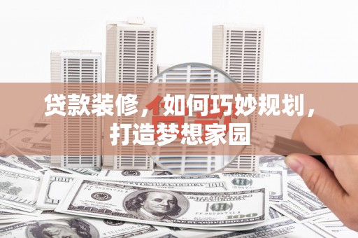 迎泽贷款装修，如何巧妙规划，打造梦想家园