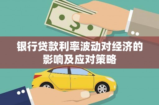迎泽银行贷款利率波动对经济的影响及应对策略