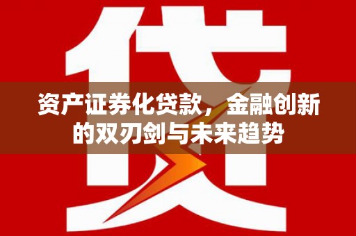 迎泽资产证券化贷款，金融创新的双刃剑与未来趋势