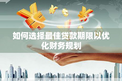 迎泽如何选择最佳贷款期限以优化财务规划