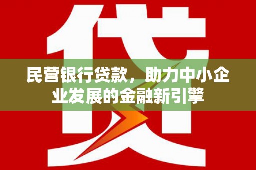 迎泽民营银行贷款，助力中小企业发展的金融新引擎