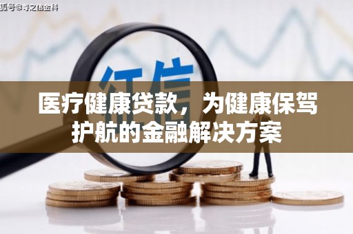 迎泽医疗健康贷款，为健康保驾护航的金融解决方案