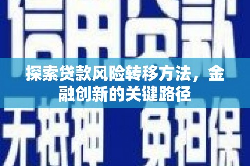 迎泽探索贷款风险转移方法，金融创新的关键路径