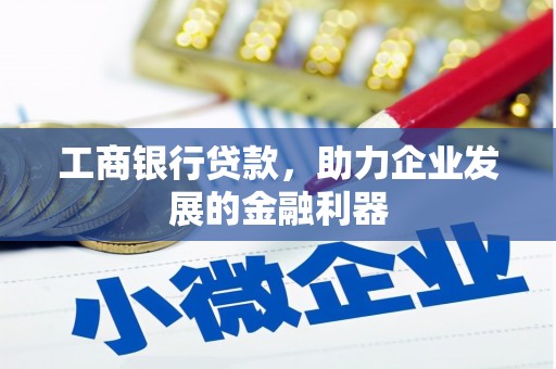 迎泽工商银行贷款，助力企业发展的金融利器