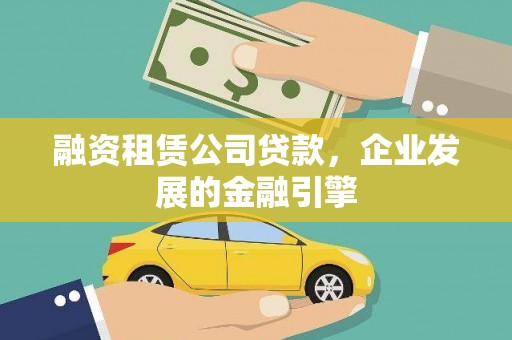 迎泽融资租赁公司贷款，企业发展的金融引擎