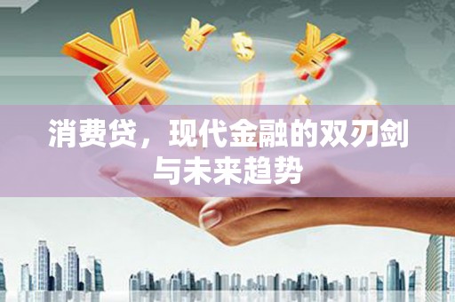 迎泽消费贷，现代金融的双刃剑与未来趋势
