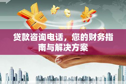 迎泽贷款咨询电话，您的财务指南与解决方案
