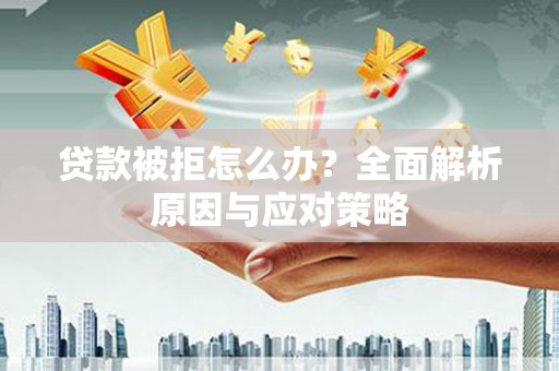 迎泽贷款被拒怎么办？全面解析原因与应对策略