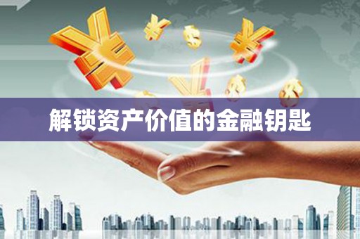 迎泽解锁资产价值的金融钥匙