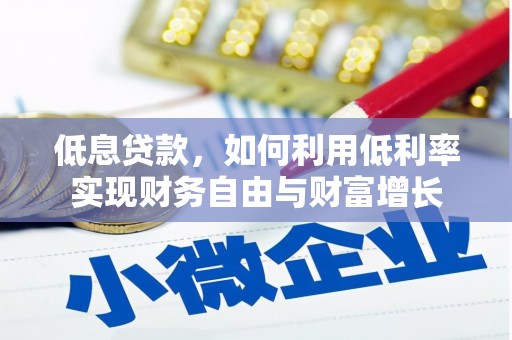 迎泽低息贷款，如何利用低利率实现财务自由与财富增长