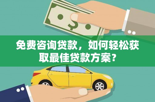迎泽免费咨询贷款，如何轻松获取最佳贷款方案？