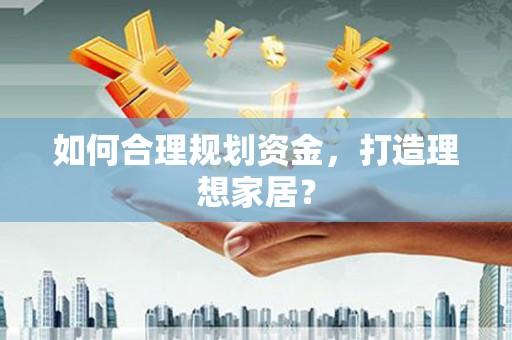 迎泽如何合理规划资金，打造理想家居？