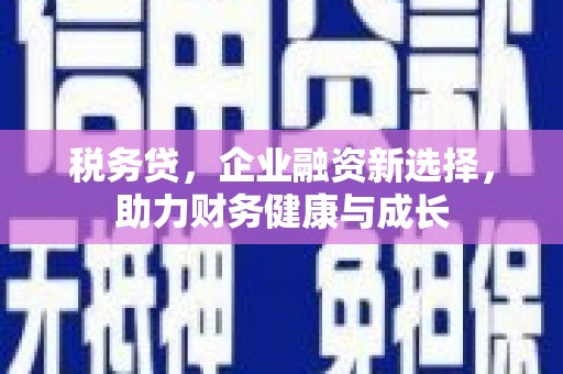 迎泽税务贷，企业融资新选择，助力财务健康与成长