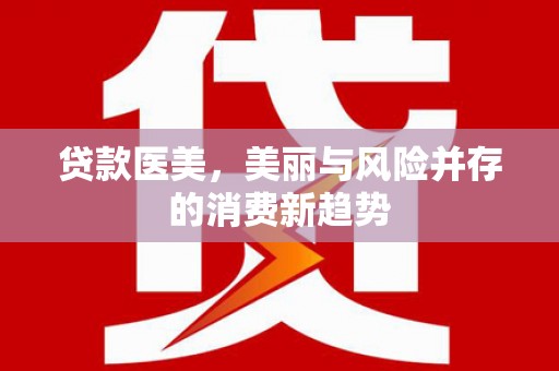迎泽贷款医美，美丽与风险并存的消费新趋势